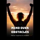 Mind Over Obstacles: Mental Toughness for Athletes Audiobook