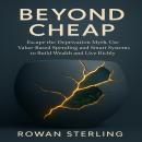 Beyond Cheap: Escape the Deprivation Myth. Use Value-Based Spending and Smart Systems to Build Wealt Audiobook