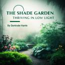 The Shade Garden: Thriving in Low Light Audiobook