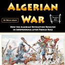 Algerian War: How the Algerian Revolution Resulted in Independence after French Rule Audiobook