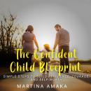 The Confident Child Blueprint: Simple Steps to Build Resilience, Courage, and Self-Worth Audiobook