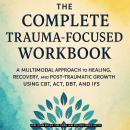 The Complete Trauma-Focused Workbook: A Multimodal Approach to Healing, Recovery, and Post-Traumatic Audiobook