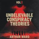 Unbelievable Conspiracy Theories, Vol 3: Shocking Secrets, Hidden Truths, and Mind-Bending Mysteries Explored Audiobook