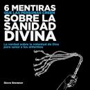 [Spanish] - 6 Mentiras Que Las Personas Creen Sobre La Sanidad Divina: La Verdad Sobre La Voluntad de Dios Para Sanar Los Enfermos Audiobook