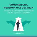 [Spanish] - Cómo Ser una Persona Más Decidida: 10 Maneras Prácticas de Tomar Decisiones con Más Conf Audiobook