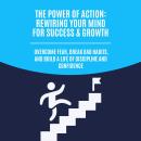 The Power of Action: Rewiring Your Mind for Success & Growth: Overcome Fear, Break Bad Habits, and B Audiobook