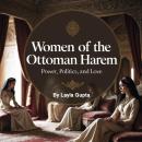 Women of the Ottoman Harem: Power, Politics, and Love Audiobook