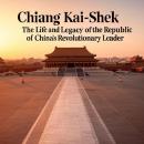 Chiang Kai-Shek: The Life and Legacy of the Republic of China’s Revolutionary Leader Audiobook