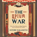 The Opium War: How the Chinese Qing Dynasty Got Poisoned For Profit Audiobook