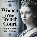 Women of the French Court: Intrigue, Romance, and Rebellion Audiobook