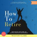 How to Retire:: A Financial Independence Plan for a Stress-Free Future (Smart Investing, Passive Income, and Lifestyle Strategies for Retirement) Audiobook