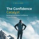 The Confidence Catalyst: Building Unshakable Confidence in Just 30 Days Audiobook