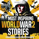 The Most Inspiring World War 2 Stories: True Tales of Bravery, Hope, and Triumph That Everyone Shoul Audiobook