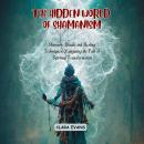 The Hidden World of Shamanism: Shamanic Rituals and Healing Techniques: Navigating the Path of Spiri Audiobook