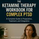 The Ketamine Therapy Workbook for Complex PTSD: A Complete Guide to Preparation, Treatment, and Inte Audiobook