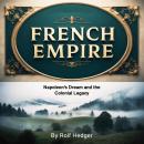 French Empire: Napoleon's Dream and the Colonial Legacy Audiobook