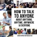 How to Talk to Anyone About Anything, Anytime, Anywhere & Everyone Audiobook