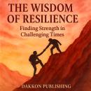 THE WISDOM OF RESILIENCE: Finding Strength in Challenging Times Audiobook