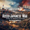 The Russo-Japanese War: Dawn of Modern Warfare Audiobook