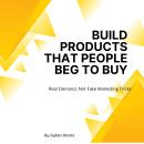 Build Products That People Beg To Buy: Real Demand, Not Fake Marketing Tricks Audiobook