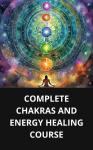 COMPLETE CHAKRAS AND ENERGY HEALING COURSE Audiobook