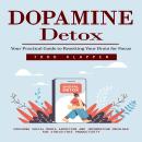 Dopamine Detox: Your Practical Guide to Resetting Your Brain for Focus (Crushing Social Media Addict Audiobook