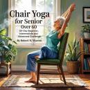 Chair Yoga For Senior: Over 60: 28-day Beginner, Intermediate  and Advanced Challenge Audiobook