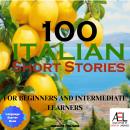Italian Short Stories for Beginners and Intermediate Learners: Learn Italian the Fun Way with 100 Hu Audiobook