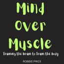 Mind Over Muscle: Training the Brain to Train the Body Audiobook