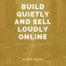 Build Quietly And Sell Loudly Online: Authority Without Noise Or Fake Hype Audiobook