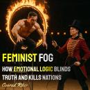 Feminist Fog: How Emotional Logic Blinds Truth and Kills Nations Audiobook