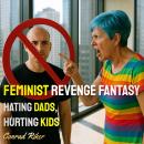 Feminist Revenge Fantasy: Hating Dads, Hurting Kids Audiobook