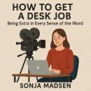 How to Get a Desk Job: Being Extra in every sense of the word Audiobook