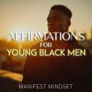 Affirmations for Young Black Men: Use the Law of Attraction, Guided Meditation, and Self-Hypnosis for Manifestation, Mindfulness, and Success Audiobook