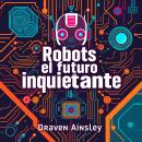 [Spanish] - Robots y el futuro inquietante: '¡Revoluciona tu estudio sobre Robots y el futuro inquie Audiobook