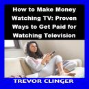 How to Make Money Watching TV: Proven Ways to Get Paid for Watching Television Audiobook