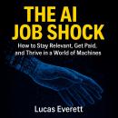 The AI Job Shock: How to Stay Relevant, Get Paid, and Thrive in a World of Machines Audiobook