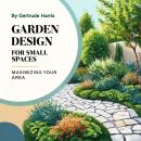 Garden Design for Small Spaces: Maximizing Your Area Audiobook