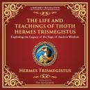The Life and Teachings of Thoth Hermes Trismegistus: Ancient Wisdom on Divinity, Transformation, and Audiobook