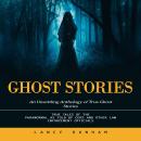 Ghost Stories: An Unsettling Anthology of True Ghost Stories (True Tales of the Paranormal as Told b Audiobook