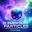 Elementary Particles: Understanding the Building Blocks of Matter Audiobook