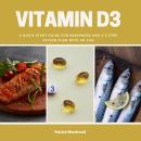 Vitamin D3: A Quick Start Guide for Beginners, With a 5-Step Action Plan With an FAQ Audiobook