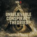 Unbelievable Conspiracy Theories, Vol 5: Shocking Secrets, Hidden Truths, and Mind-Bending Mysteries Explored Audiobook
