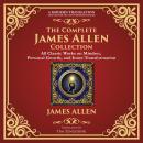 The Complete James Allen Collection: As a Man Thinketh, From Poverty to Power, Eight Pillars of Pros Audiobook