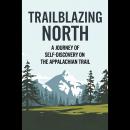 Trailblazing North: A Journey Of Self-Discovery On The Appalachian Trail Audiobook