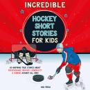 Incredible Hockey Short Stories for Kids: 20 Inspiring True Stories About Perseverance, Bravery, Gen Audiobook