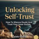 Unlocking Self-Trust: How to Silence Doubt and Trust Your Inner Guide Audiobook