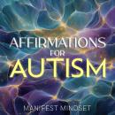 Affirmations for Autism: Use the Law of Attraction, Guided Meditation, and Self-Hypnosis for Manifestation, Mindfulness, and Success Audiobook