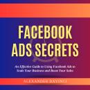 Facebook Ads Secrets by Alexander Davinci: An Effective Guide to Using Facebook Ads to Scale Your Bu Audiobook