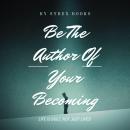 Be The Author Of Your Becoming: Life Is Built, Not Just Lived Audiobook